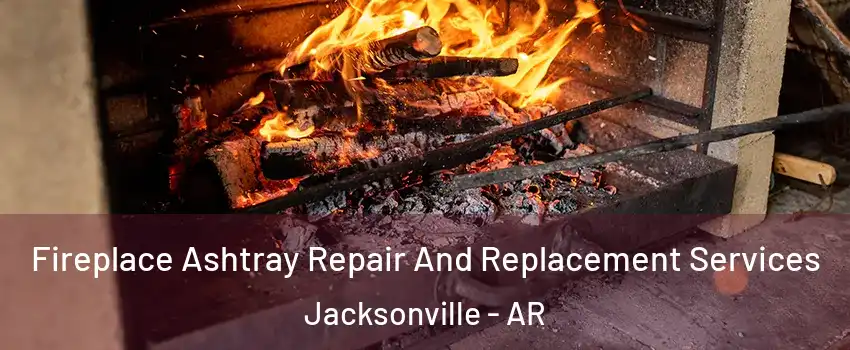  Fireplace Ashtray Repair And Replacement Services Jacksonville - AR