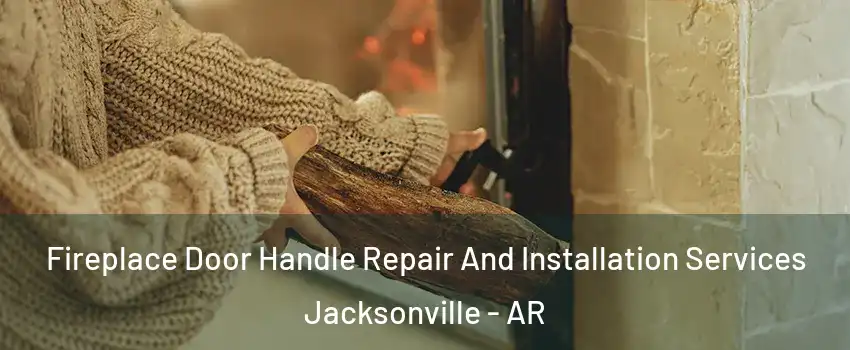  Fireplace Door Handle Repair And Installation Services Jacksonville - AR