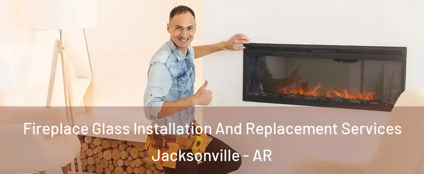  Fireplace Glass Installation And Replacement Services Jacksonville - AR