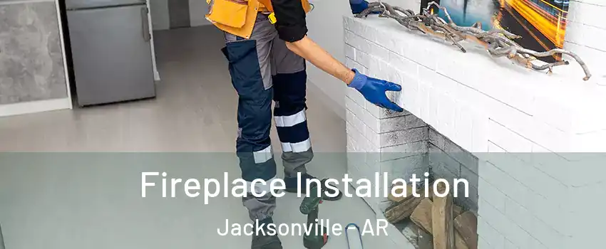  Fireplace Installation Jacksonville - AR