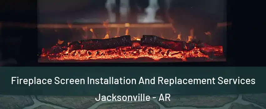  Fireplace Screen Installation And Replacement Services Jacksonville - AR