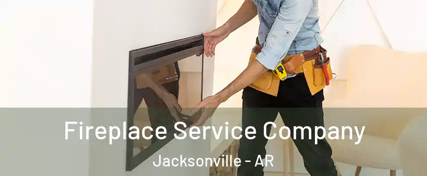 Fireplace Service Company Jacksonville - AR