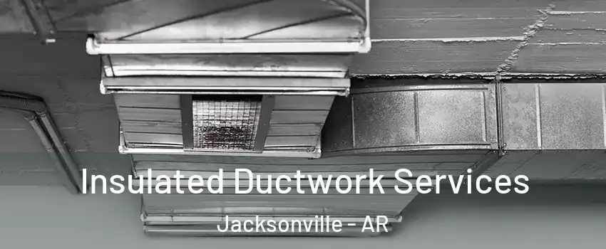  Insulated Ductwork Services Jacksonville - AR