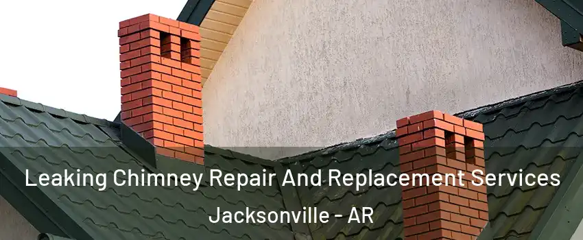  Leaking Chimney Repair And Replacement Services Jacksonville - AR
