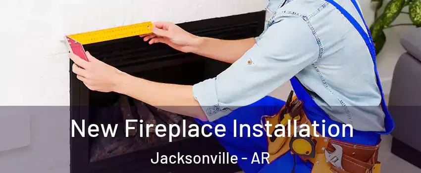  New Fireplace Installation Jacksonville - AR
