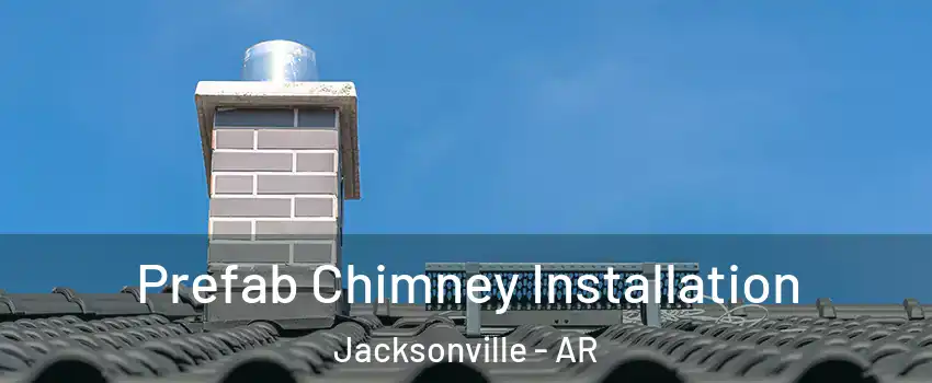  Prefab Chimney Installation Jacksonville - AR