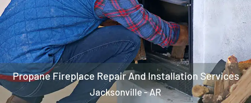  Propane Fireplace Repair And Installation Services Jacksonville - AR