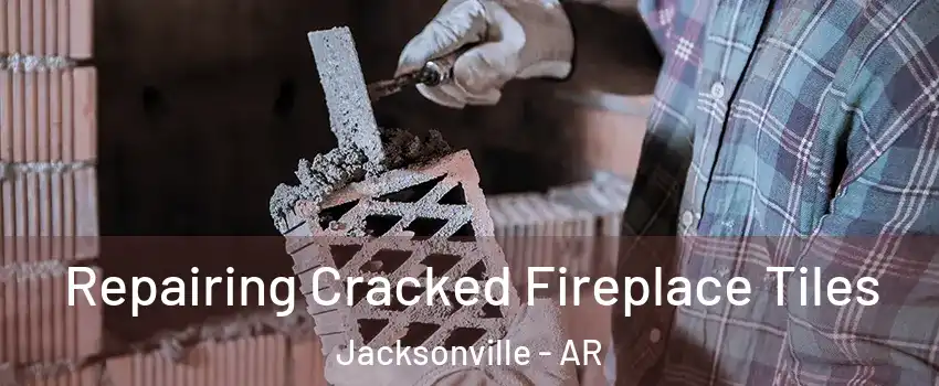 Repairing Cracked Fireplace Tiles Jacksonville - AR