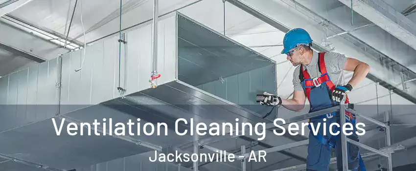  Ventilation Cleaning Services Jacksonville - AR