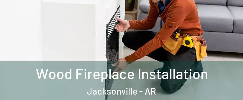  Wood Fireplace Installation Jacksonville - AR