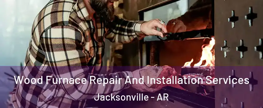  Wood Furnace Repair And Installation Services Jacksonville - AR